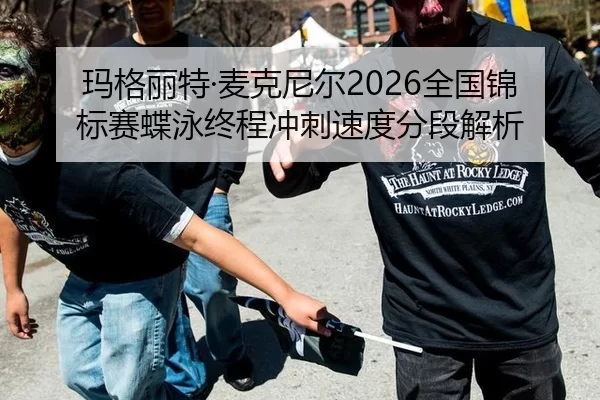 玛格丽特·麦克尼尔2026全国锦标赛蝶泳终程冲刺速度分段解析